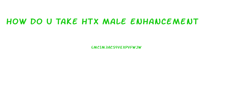 How Do U Take Htx Male Enhancement