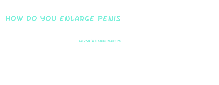 How Do You Enlarge Penis