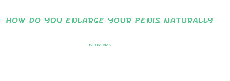 How Do You Enlarge Your Penis Naturally