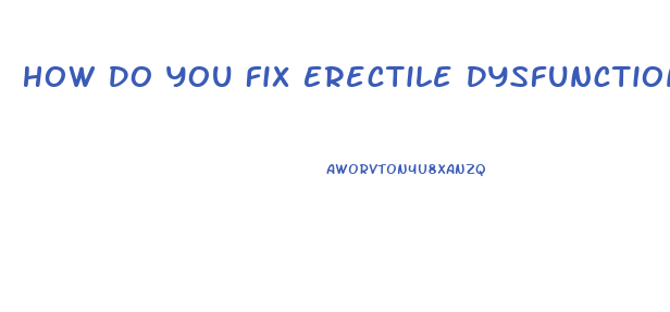How Do You Fix Erectile Dysfunction