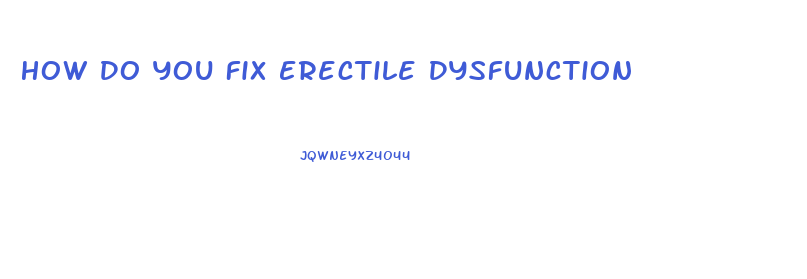 How Do You Fix Erectile Dysfunction