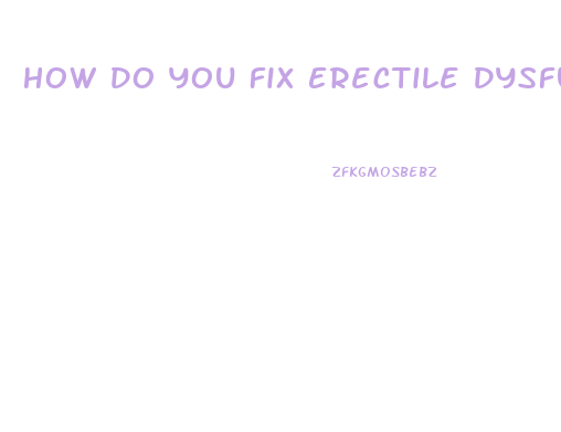 How Do You Fix Erectile Dysfunction