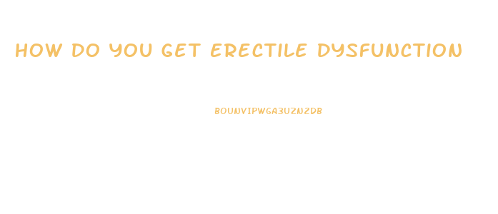 How Do You Get Erectile Dysfunction