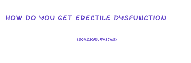 How Do You Get Erectile Dysfunction