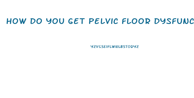 How Do You Get Pelvic Floor Dysfunction