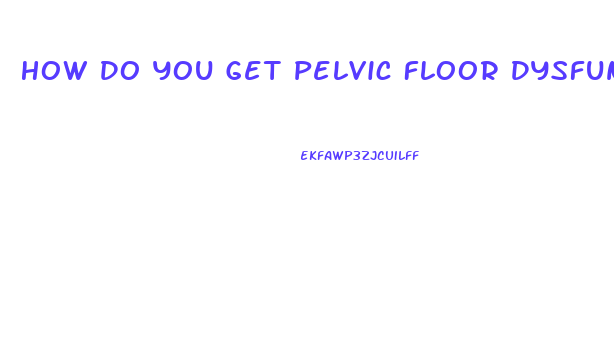 How Do You Get Pelvic Floor Dysfunction