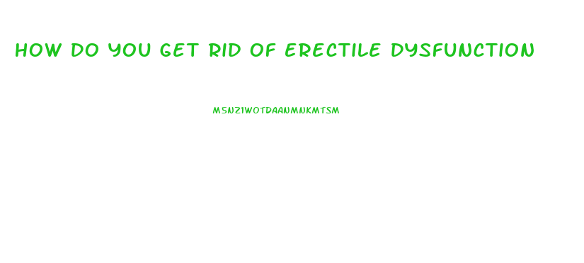 How Do You Get Rid Of Erectile Dysfunction