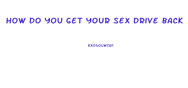 How Do You Get Your Sex Drive Back