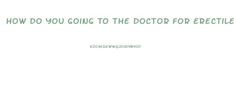 How Do You Going To The Doctor For Erectile Dysfunction