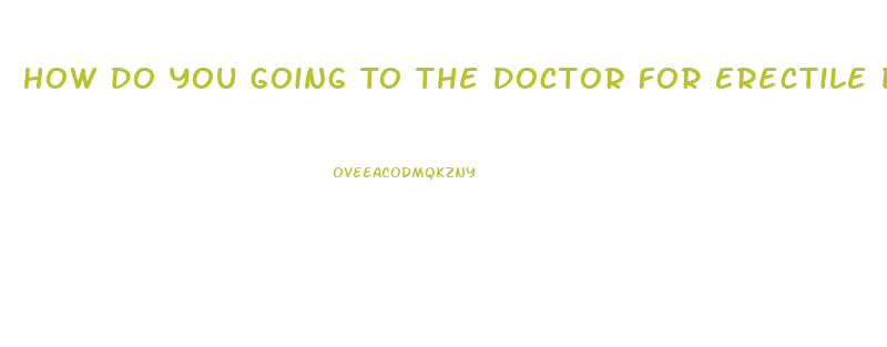 How Do You Going To The Doctor For Erectile Dysfunction