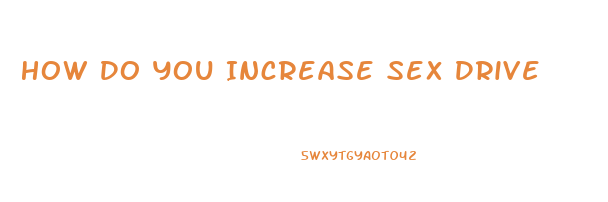 How Do You Increase Sex Drive