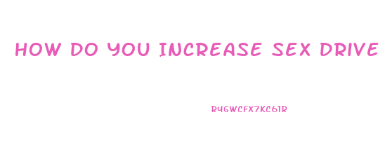 How Do You Increase Sex Drive