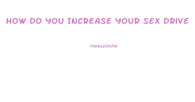 How Do You Increase Your Sex Drive