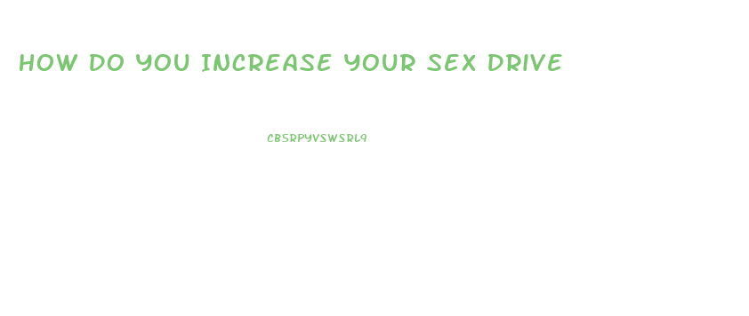 How Do You Increase Your Sex Drive