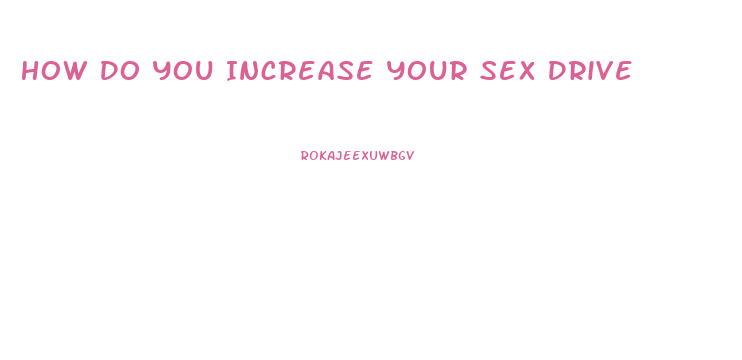 How Do You Increase Your Sex Drive