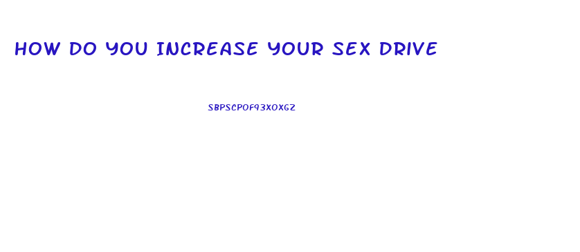 How Do You Increase Your Sex Drive