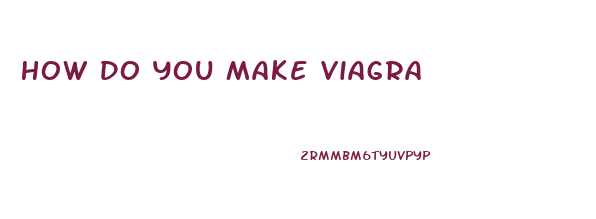 How Do You Make Viagra