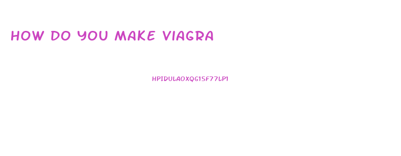 How Do You Make Viagra