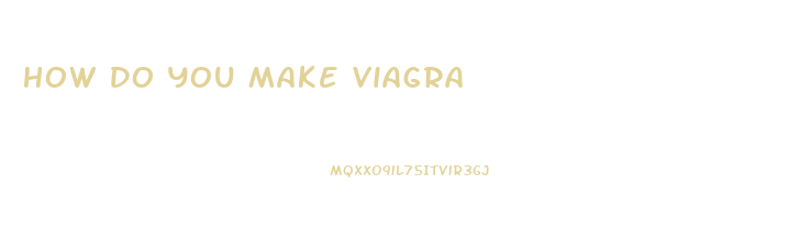 How Do You Make Viagra