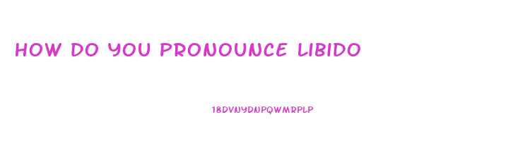 How Do You Pronounce Libido