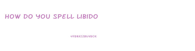 How Do You Spell Libido