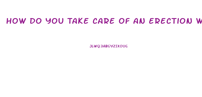 How Do You Take Care Of An Erection Without Pills