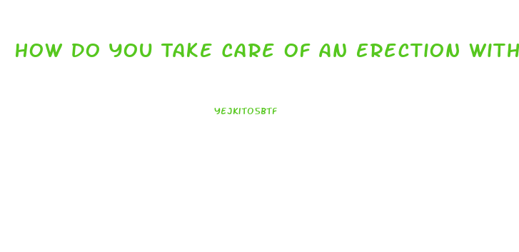 How Do You Take Care Of An Erection Without Pills