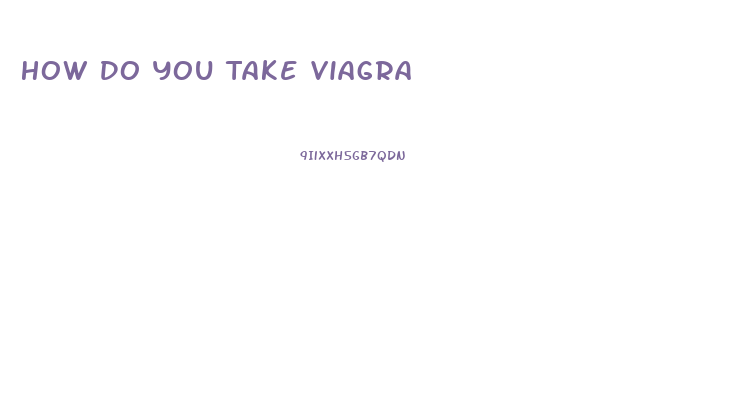 How Do You Take Viagra