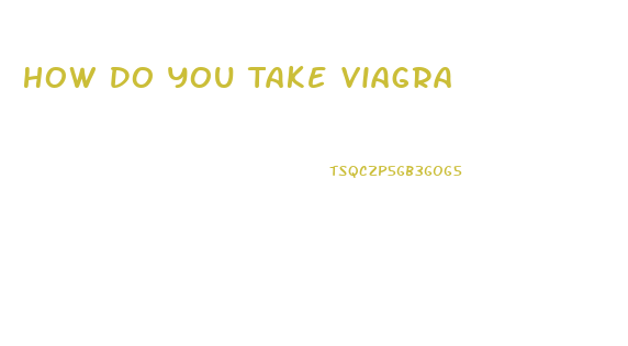 How Do You Take Viagra