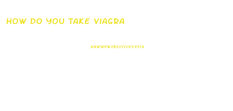 How Do You Take Viagra