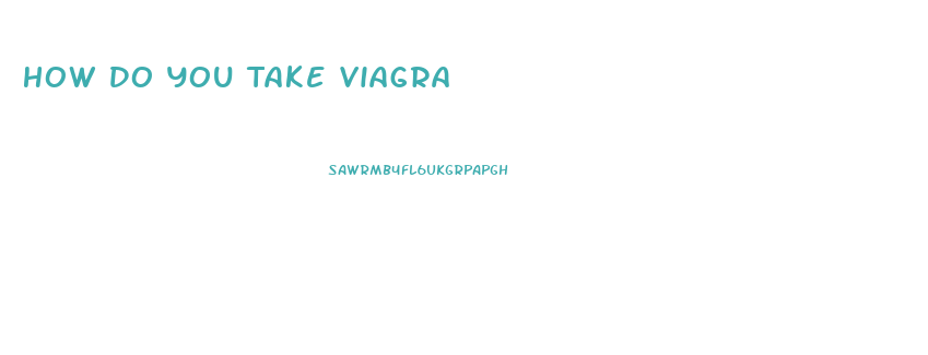 How Do You Take Viagra