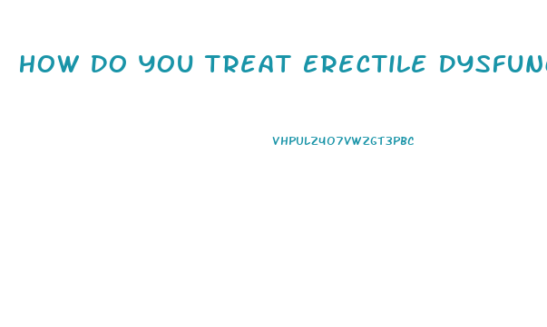 How Do You Treat Erectile Dysfunction