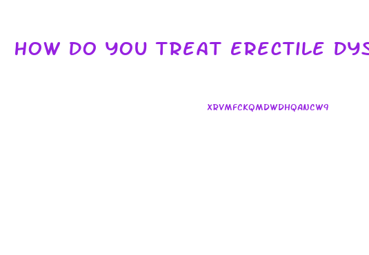 How Do You Treat Erectile Dysfunction