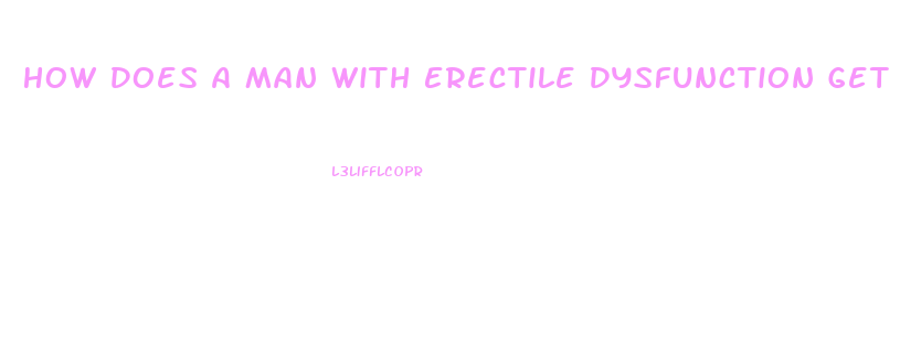 How Does A Man With Erectile Dysfunction Get An Erection Without Pills