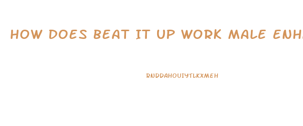 How Does Beat It Up Work Male Enhancement