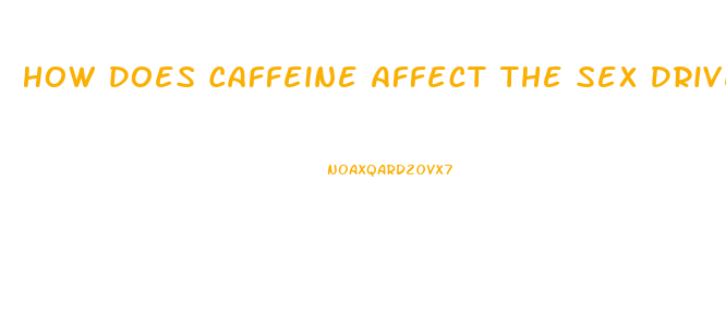 How Does Caffeine Affect The Sex Drive