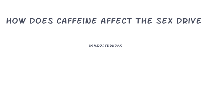 How Does Caffeine Affect The Sex Drive