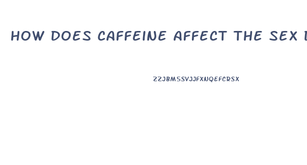 How Does Caffeine Affect The Sex Drive