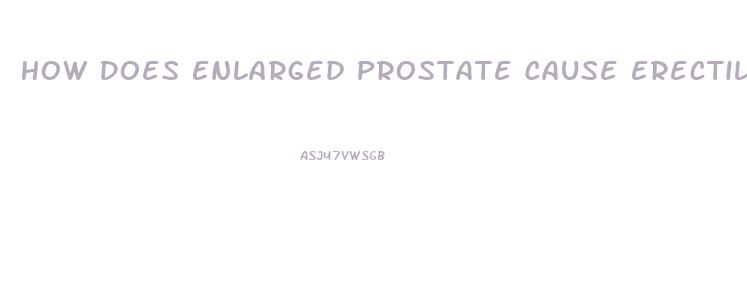 How Does Enlarged Prostate Cause Erectile Dysfunction