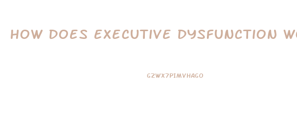 How Does Executive Dysfunction Work