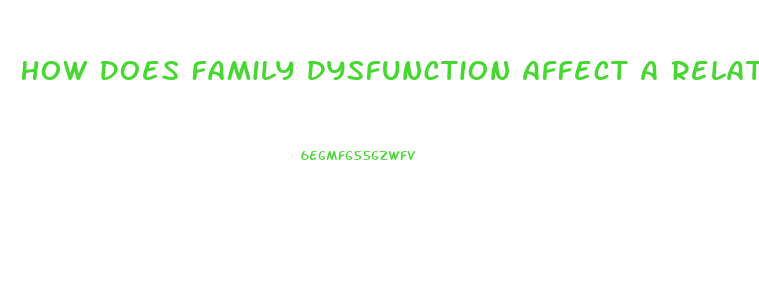 How Does Family Dysfunction Affect A Relationship