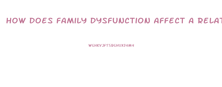 How Does Family Dysfunction Affect A Relationship