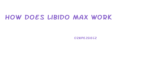 How Does Libido Max Work