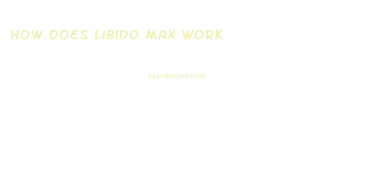 How Does Libido Max Work