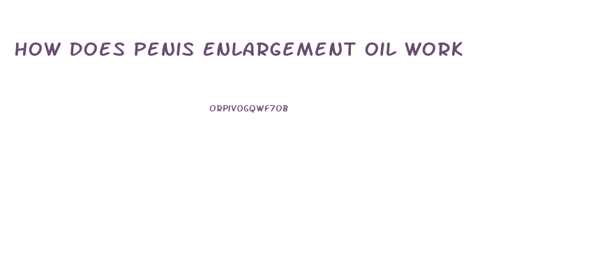 How Does Penis Enlargement Oil Work
