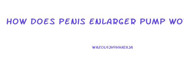 How Does Penis Enlarger Pump Works