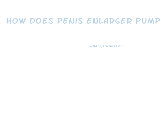 How Does Penis Enlarger Pump Works