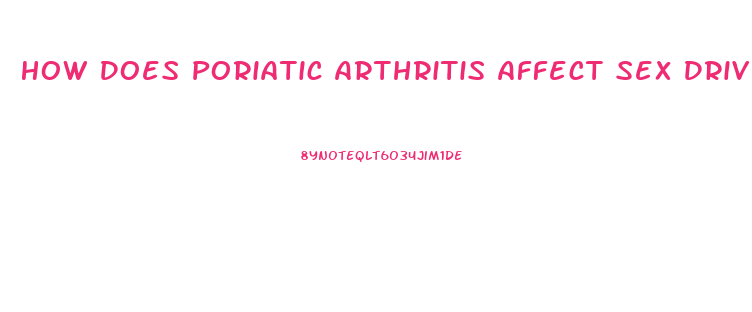 How Does Poriatic Arthritis Affect Sex Drive