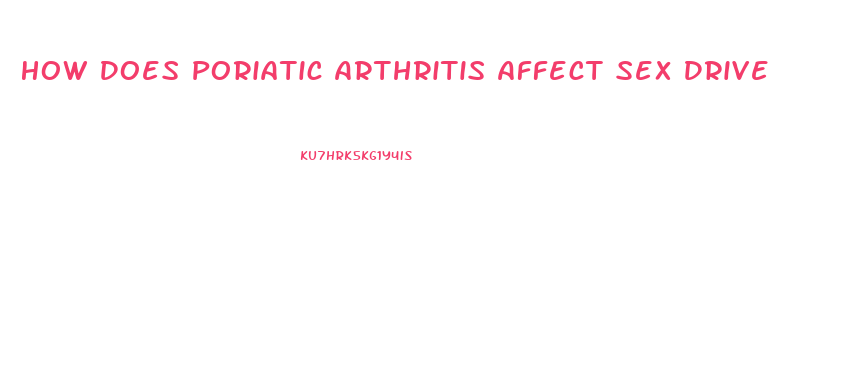 How Does Poriatic Arthritis Affect Sex Drive