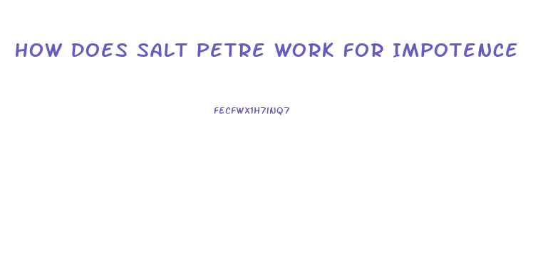 How Does Salt Petre Work For Impotence
